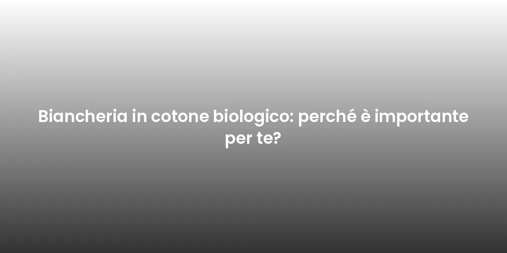 Biancheria in cotone biologico: perché è importante per te?