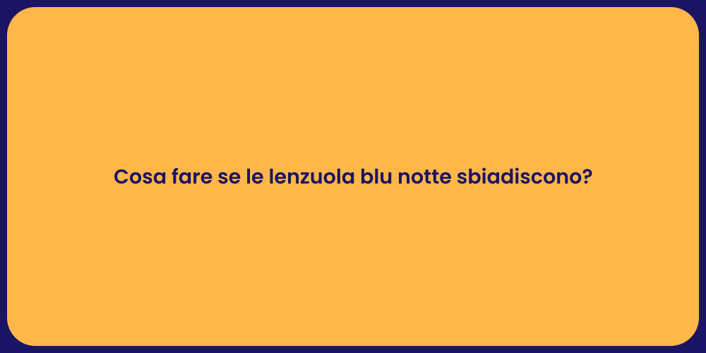 Cosa fare se le lenzuola blu notte sbiadiscono?