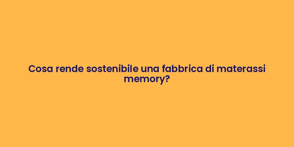 Cosa rende sostenibile una fabbrica di materassi memory?