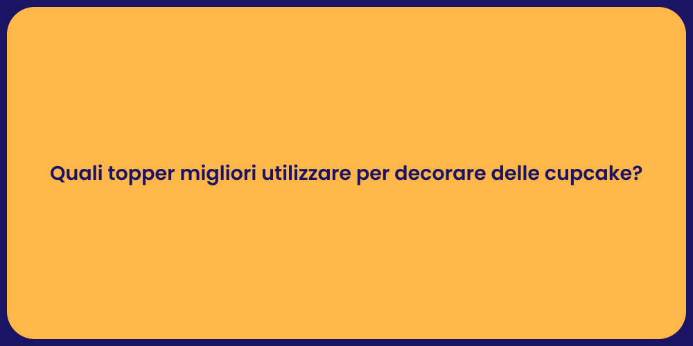 Quali topper migliori utilizzare per decorare delle cupcake?