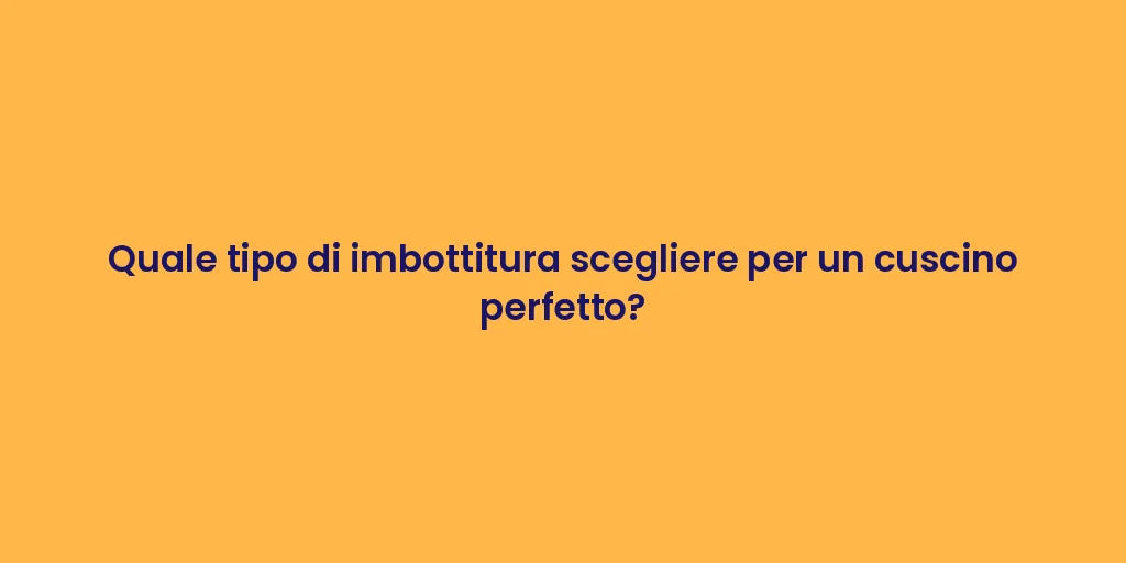 Quale tipo di imbottitura scegliere per un cuscino perfetto?