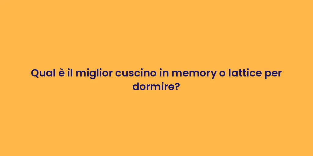 Qual è il miglior cuscino in memory o lattice per dormire?