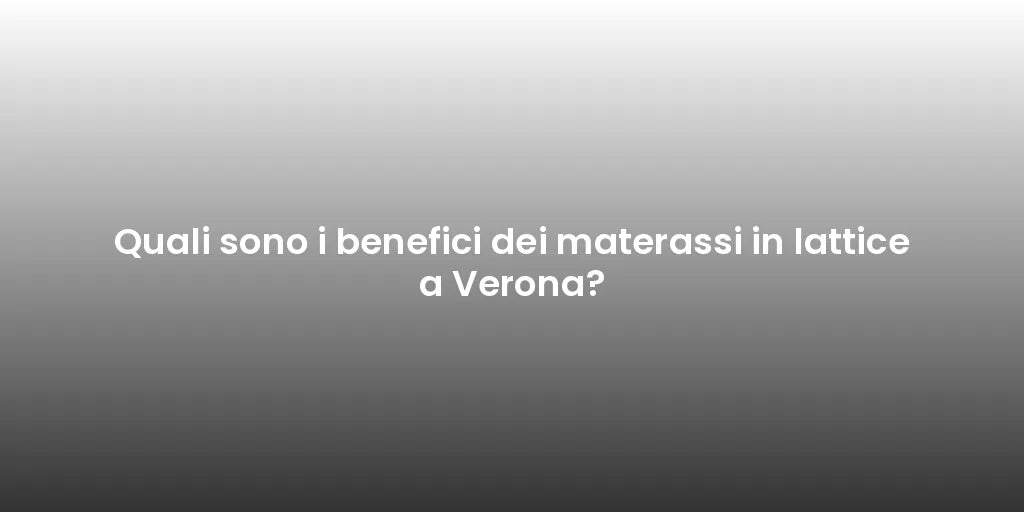 Quali sono i benefici dei materassi in lattice a Verona?