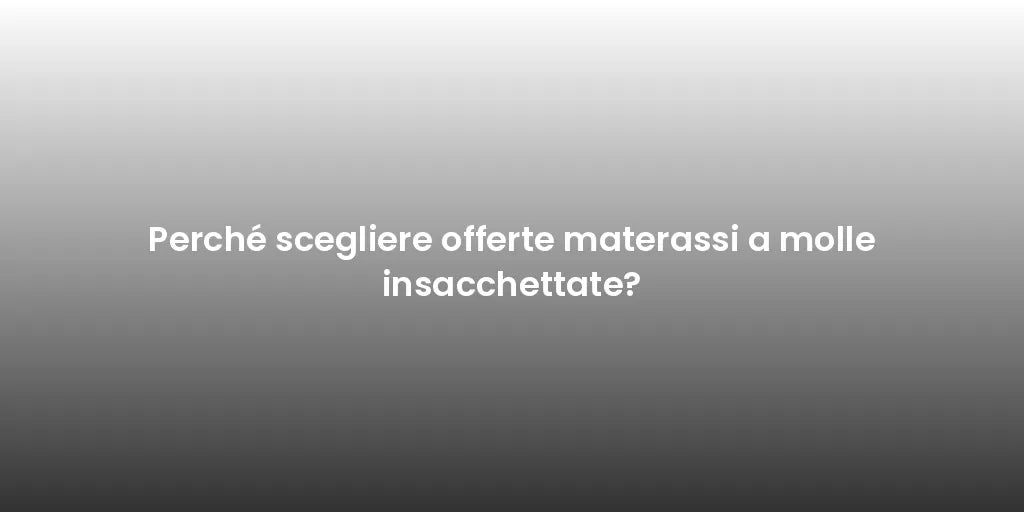 Perché scegliere offerte materassi a molle insacchettate?