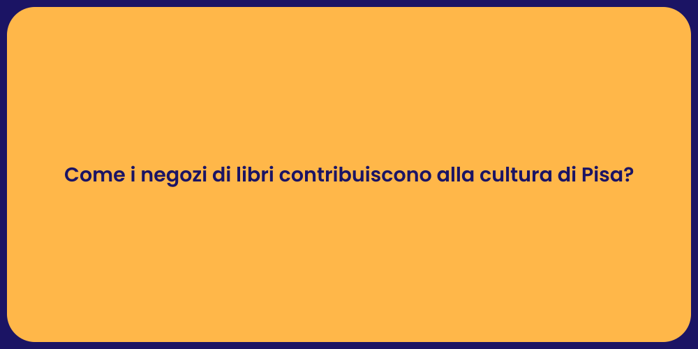 Come i negozi di libri contribuiscono alla cultura di Pisa?