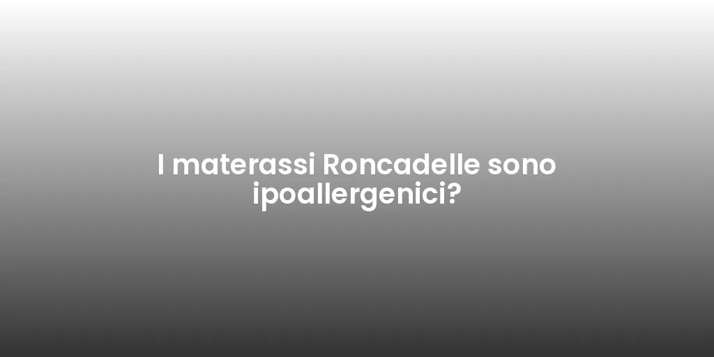 I materassi Roncadelle sono ipoallergenici?