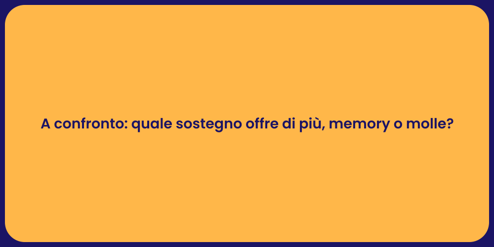 A confronto: quale sostegno offre di più, memory o molle?