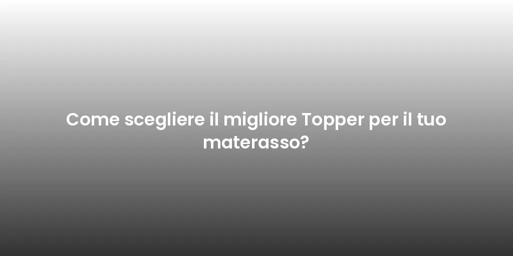 Come scegliere il migliore Topper per il tuo materasso?