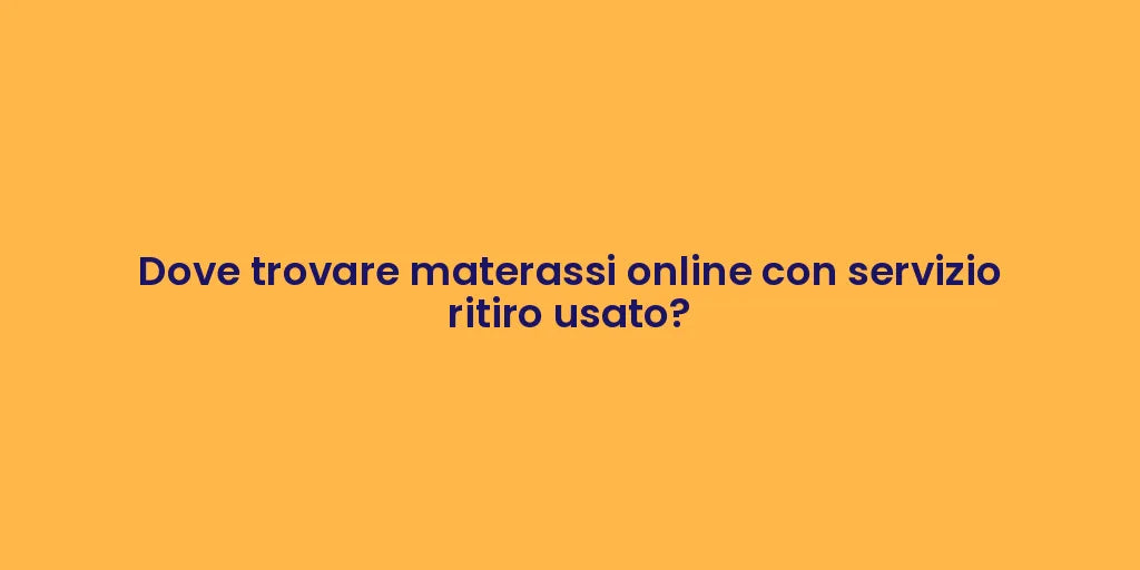 Dove trovare materassi online con servizio ritiro usato?
