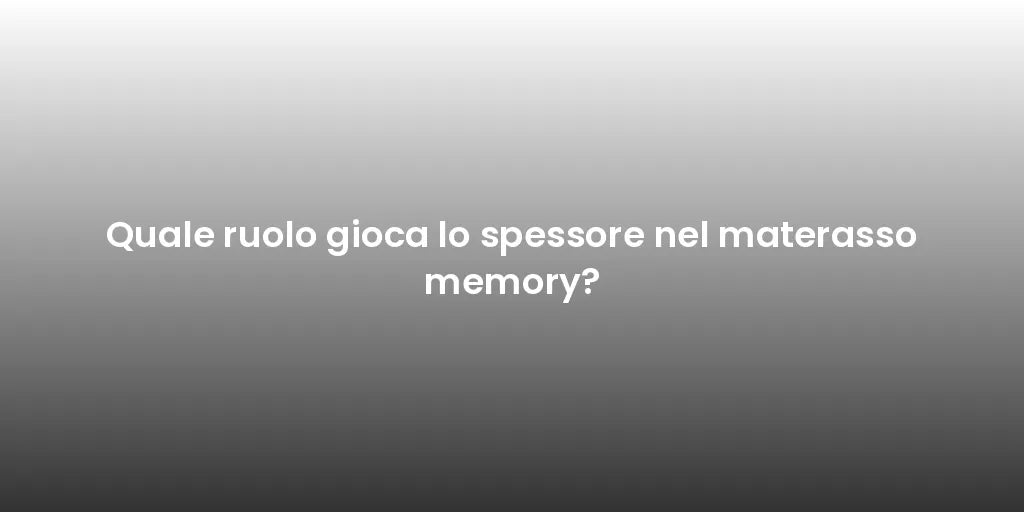 Quale ruolo gioca lo spessore nel materasso memory?