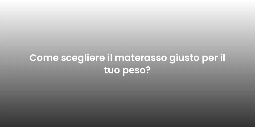 Come scegliere il materasso giusto per il tuo peso?