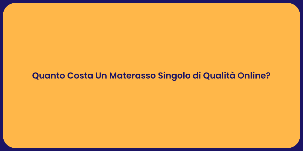 Quanto Costa Un Materasso Singolo di Qualità Online?