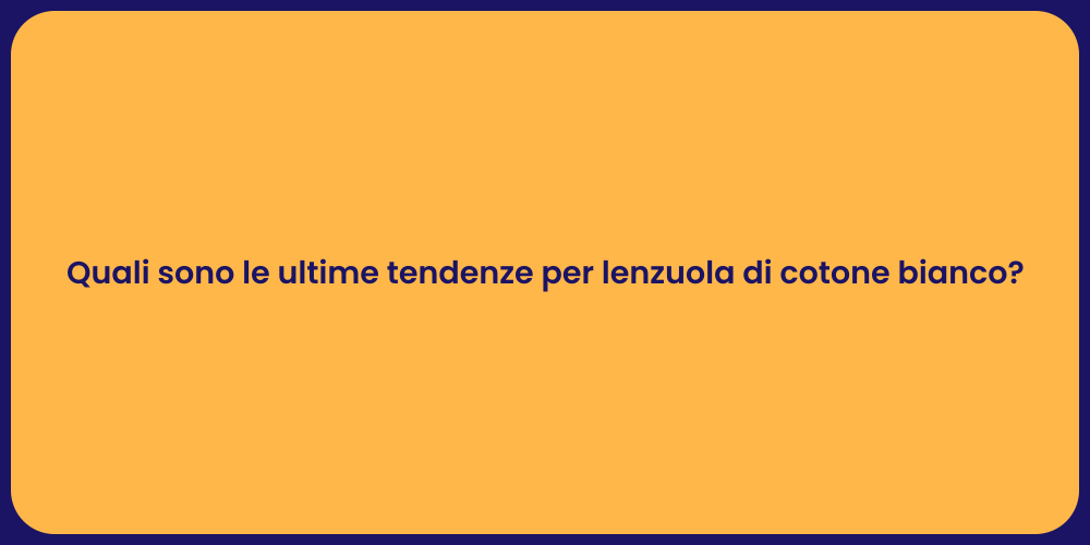 Quali sono le ultime tendenze per lenzuola di cotone bianco?