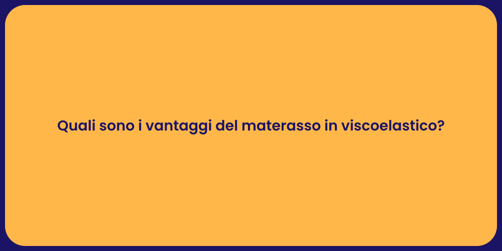 Quali sono i vantaggi del materasso in viscoelastico?