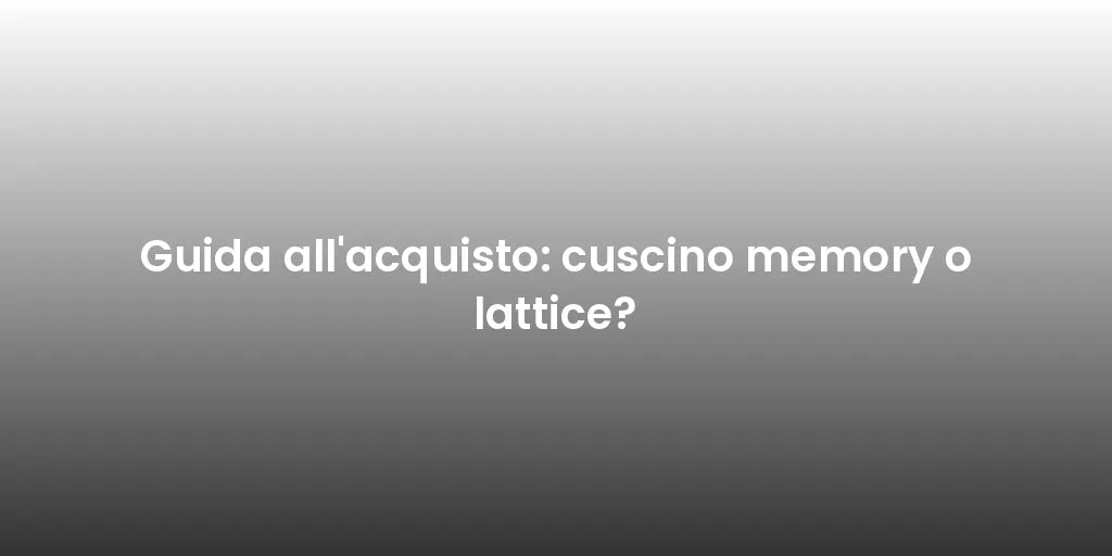 Guida all'acquisto: cuscino memory o lattice?