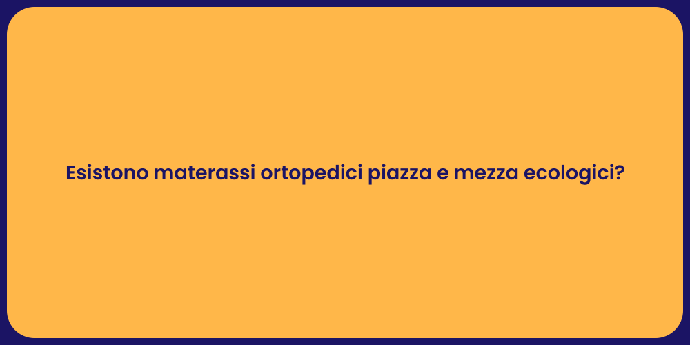 Esistono materassi ortopedici piazza e mezza ecologici?