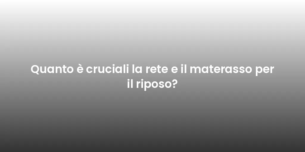 Quanto è cruciali la rete e il materasso per il riposo?
