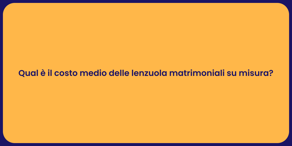 Qual è il costo medio delle lenzuola matrimoniali su misura?