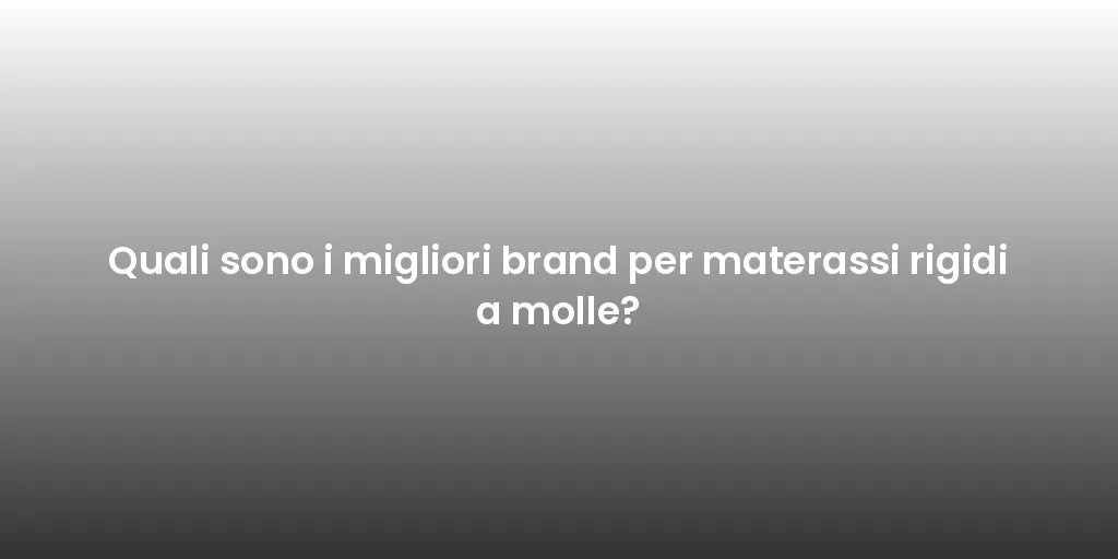 Quali sono i migliori brand per materassi rigidi a molle?
