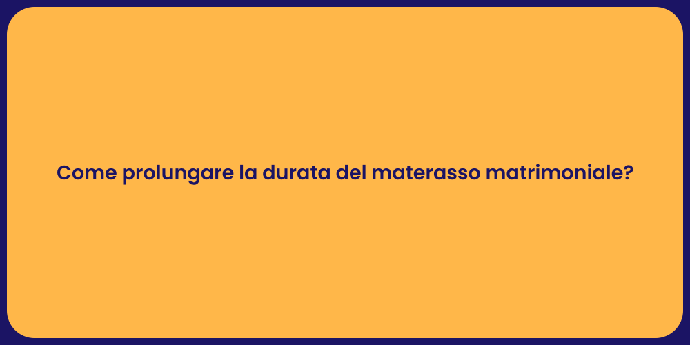Come prolungare la durata del materasso matrimoniale?