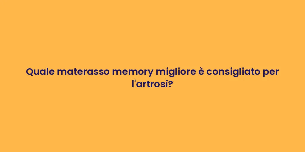 Quale materasso memory migliore è consigliato per l'artrosi?