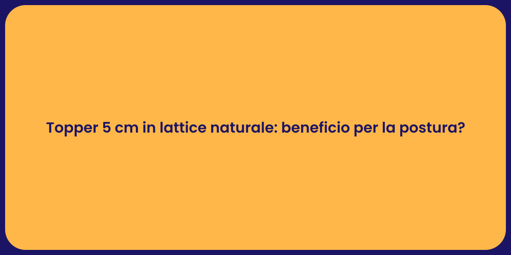 Topper 5 cm in lattice naturale: beneficio per la postura?