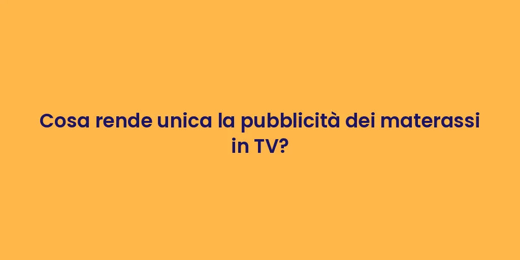 Cosa rende unica la pubblicità dei materassi in TV?