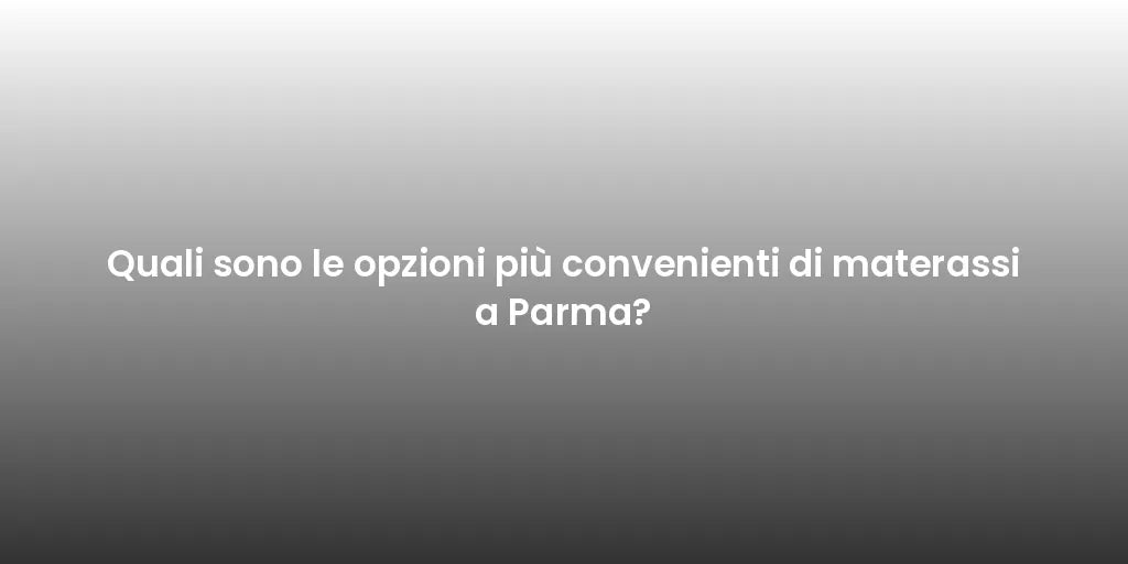Quali sono le opzioni più convenienti di materassi a Parma?