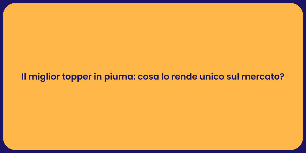 Il miglior topper in piuma: cosa lo rende unico sul mercato?