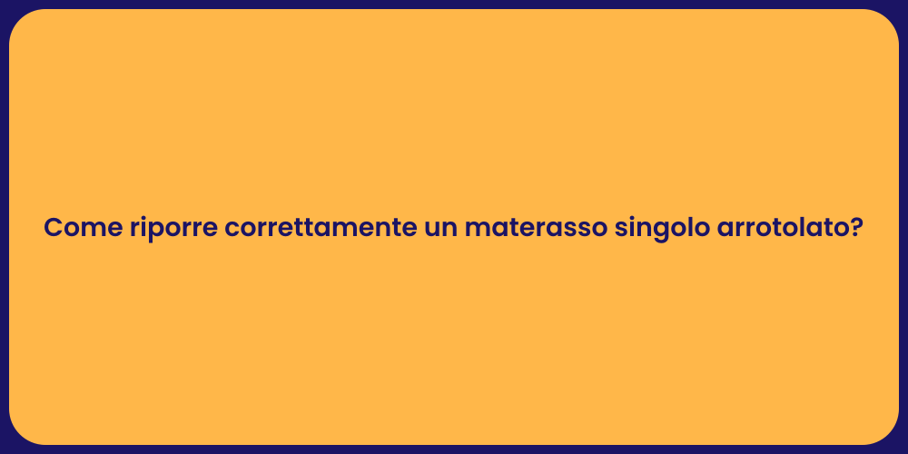 Come riporre correttamente un materasso singolo arrotolato?