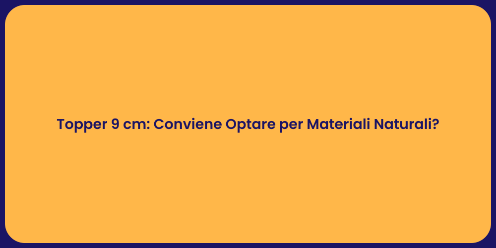 Topper 9 cm: Conviene Optare per Materiali Naturali?