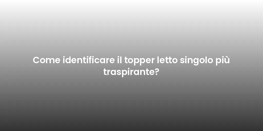 Come identificare il topper letto singolo più traspirante?