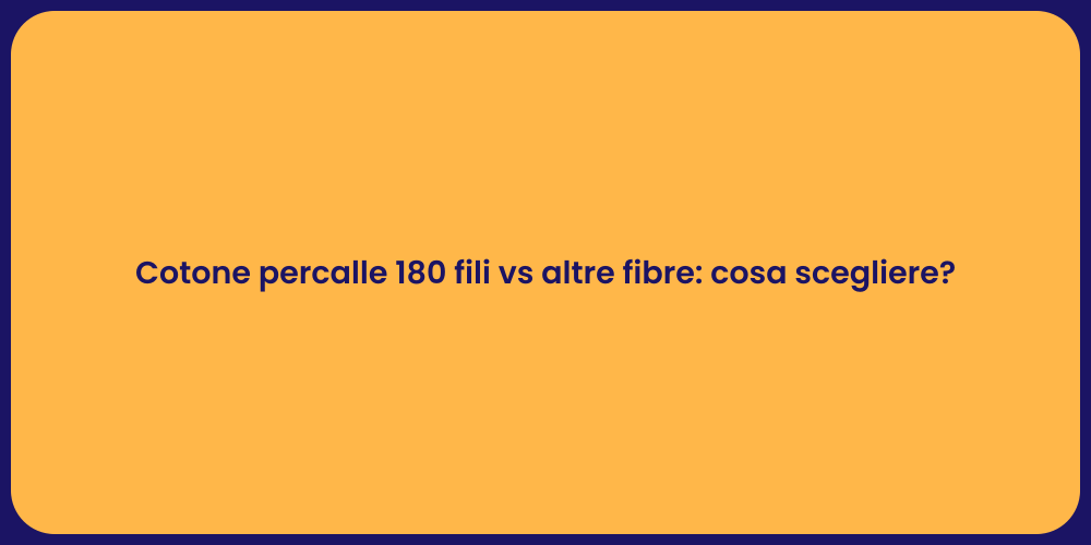 Cotone percalle 180 fili vs altre fibre: cosa scegliere?
