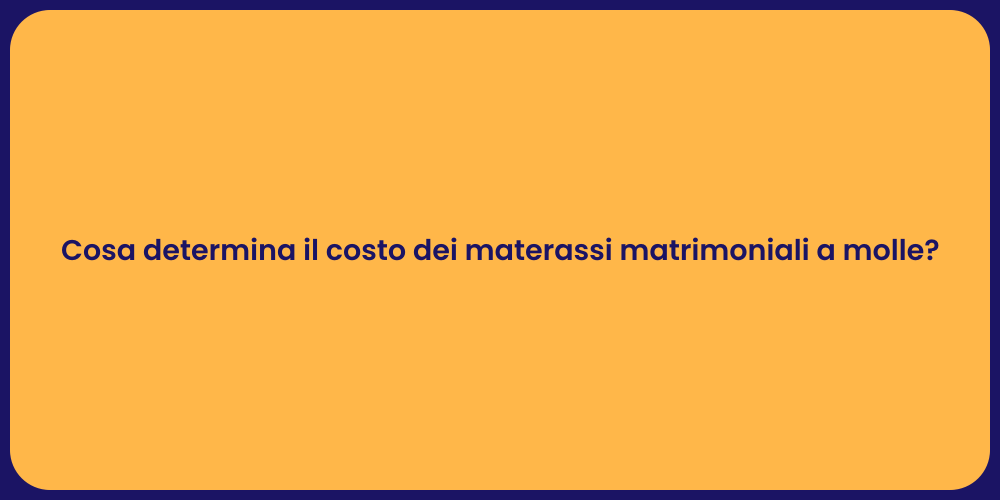 Cosa determina il costo dei materassi matrimoniali a molle?