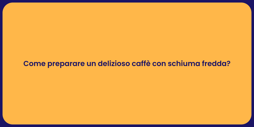 Come preparare un delizioso caffè con schiuma fredda?