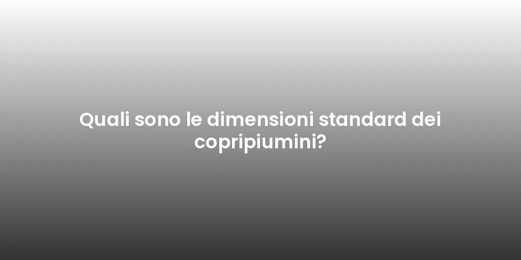 Quali sono le dimensioni standard dei copripiumini?