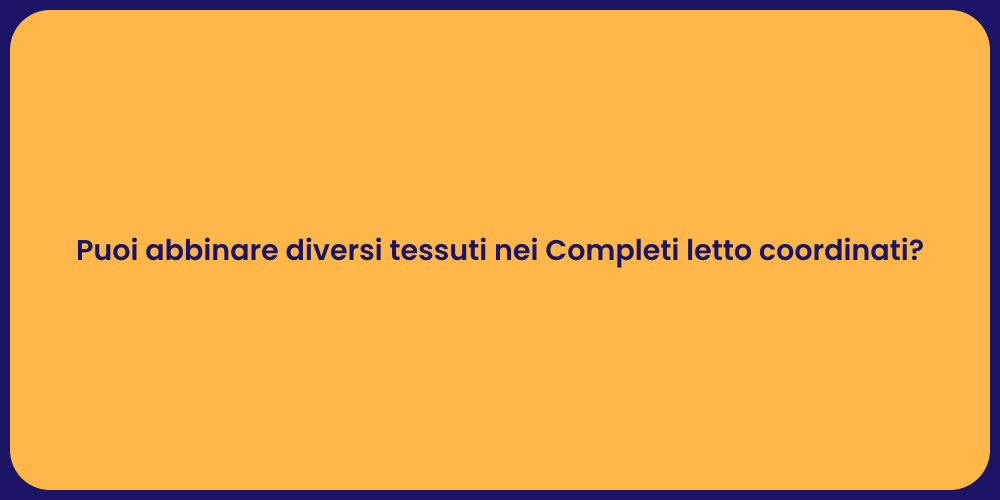 Puoi abbinare diversi tessuti nei Completi letto coordinati?