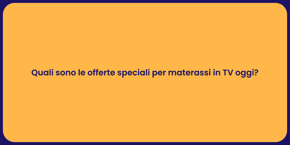 Quali sono le offerte speciali per materassi in TV oggi?