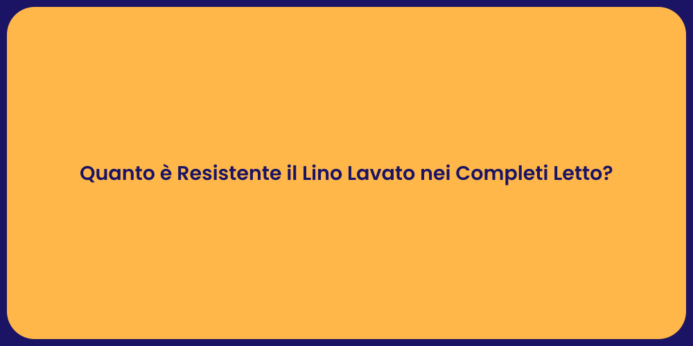 Quanto è Resistente il Lino Lavato nei Completi Letto?