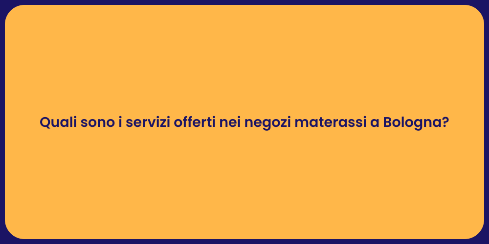 Quali sono i servizi offerti nei negozi materassi a Bologna?