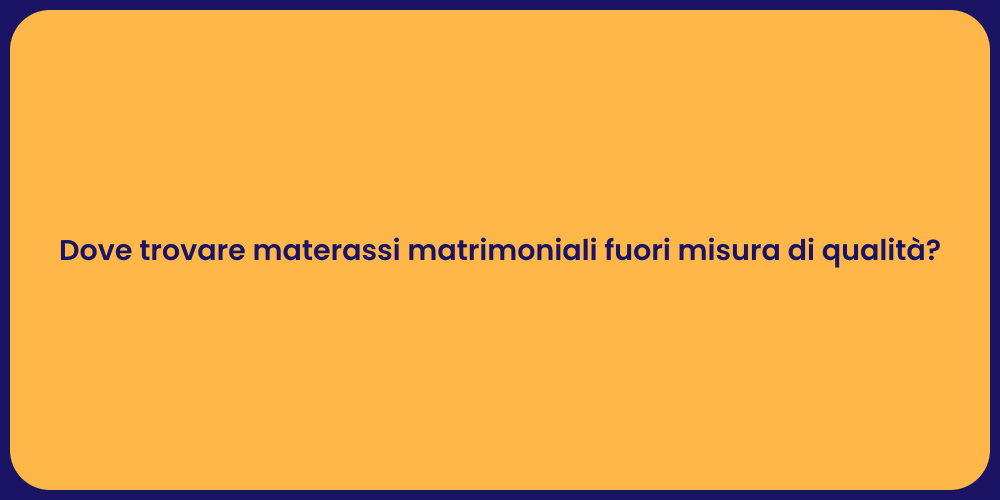 Dove trovare materassi matrimoniali fuori misura di qualità?