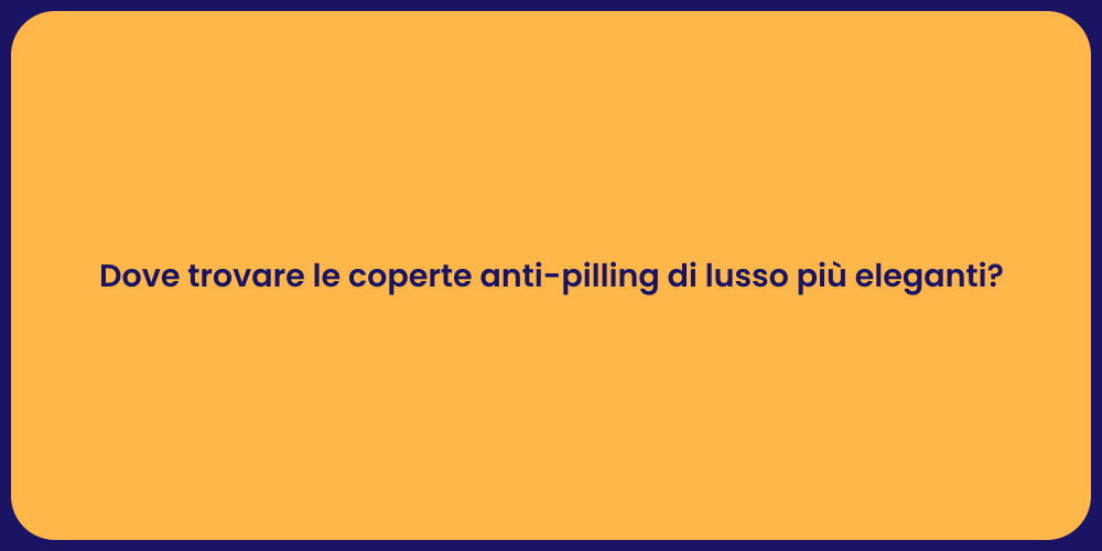 Dove trovare le coperte anti-pilling di lusso più eleganti?