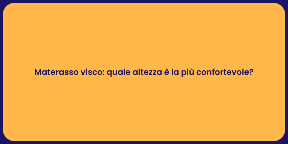 Materasso visco: quale altezza è la più confortevole?