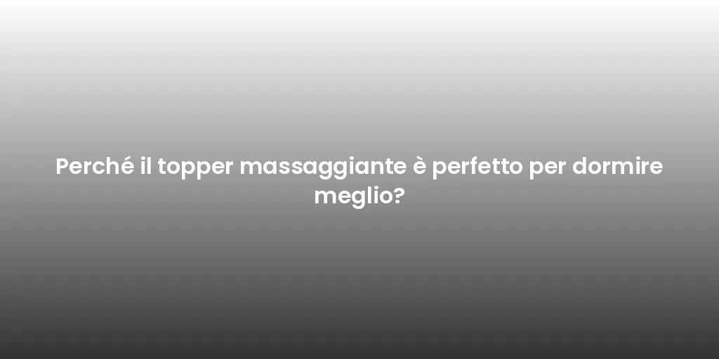 Perché il topper massaggiante è perfetto per dormire meglio?