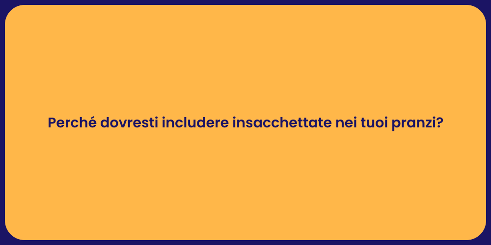 Perché dovresti includere insacchettate nei tuoi pranzi?
