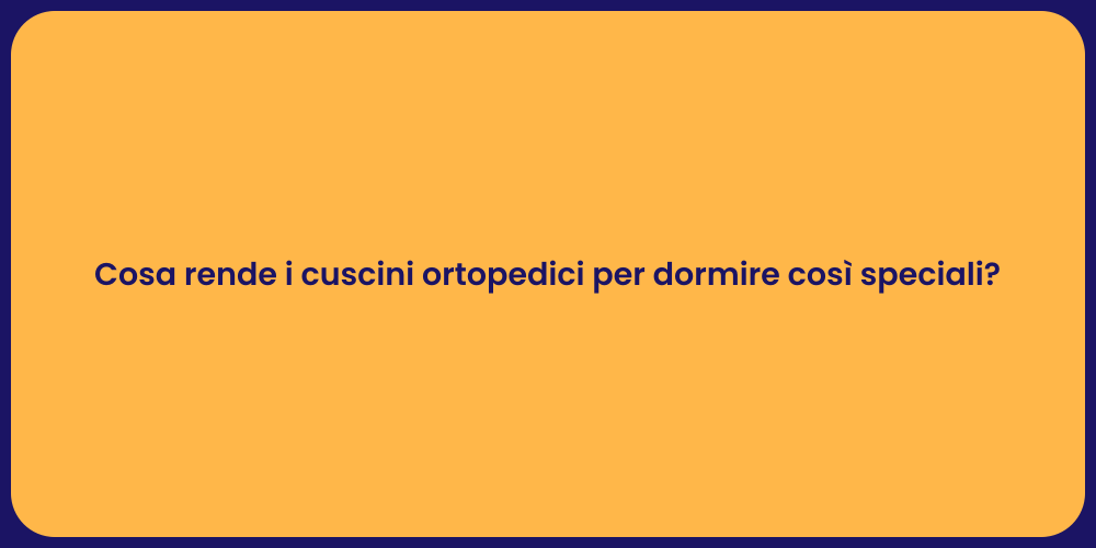 Cosa rende i cuscini ortopedici per dormire così speciali?