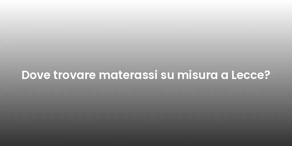 Dove trovare materassi su misura a Lecce?