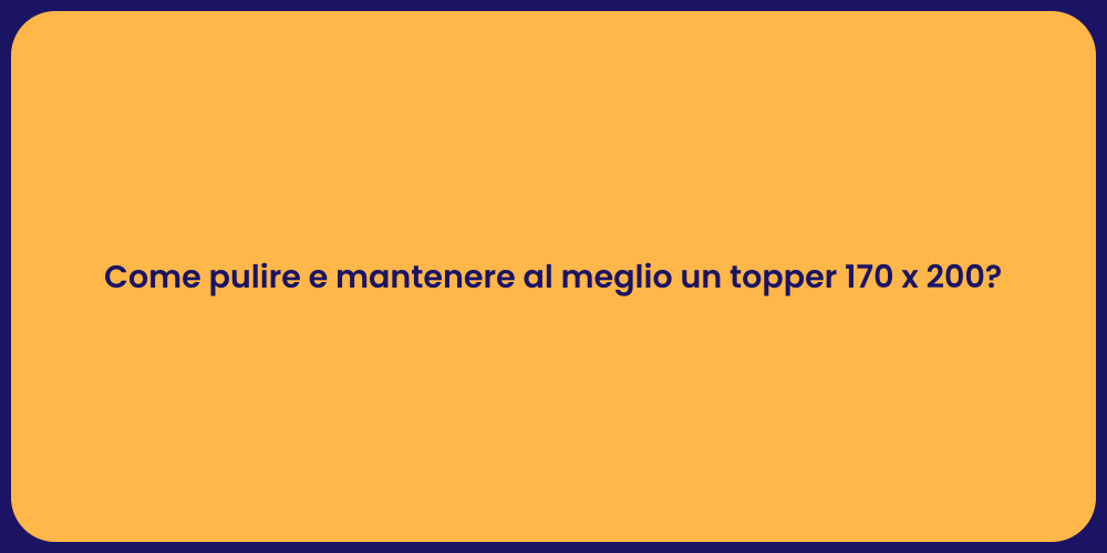 Come pulire e mantenere al meglio un topper 170 x 200?
