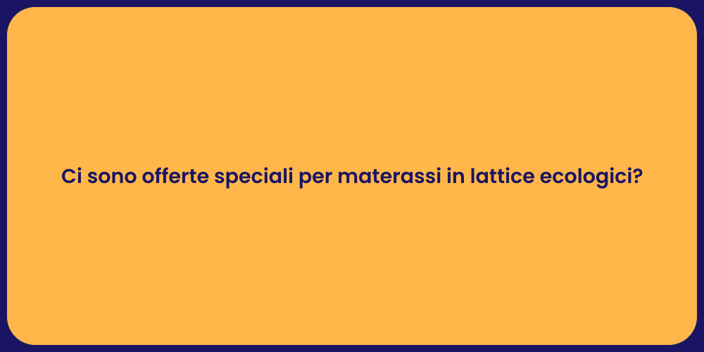 Ci sono offerte speciali per materassi in lattice ecologici?