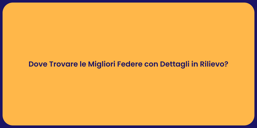 Dove Trovare le Migliori Federe con Dettagli in Rilievo?